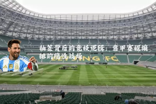 抽签背后的竞技逻辑：意甲赛程编排的隐性战场