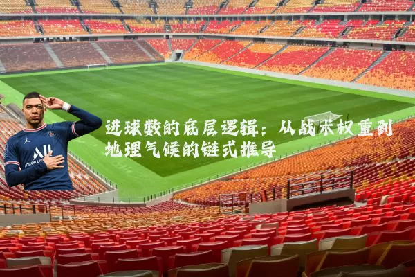 进球数的底层逻辑：从战术权重到地理气候的链式推导