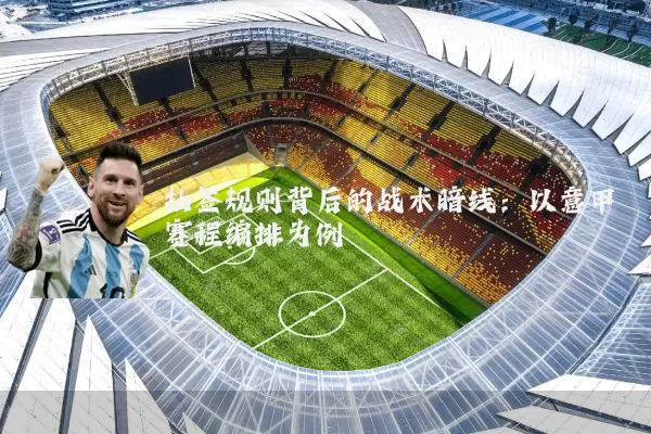 抽签规则背后的战术暗线:以意甲赛程编排为例
