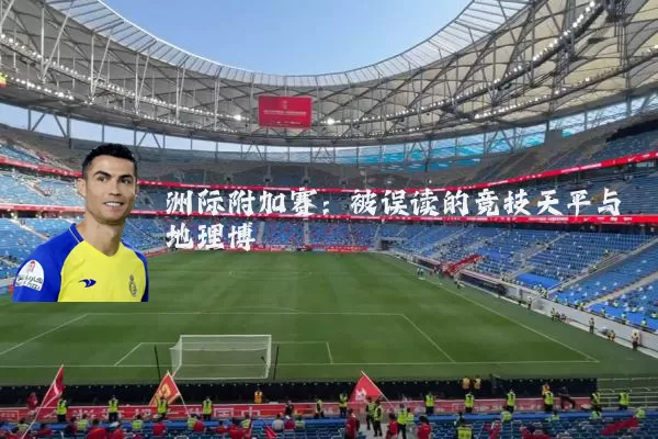 洲际附加赛:被误读的竞技天平与地理博弈