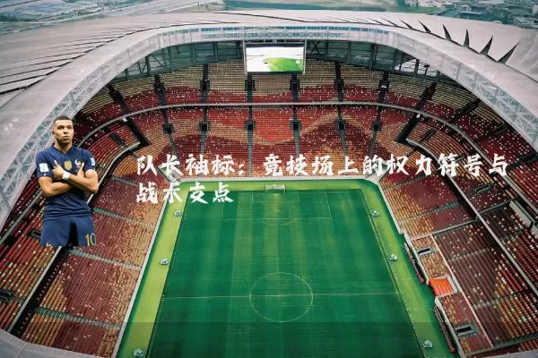 队长袖标:竞技场上的权力符号与战术支点