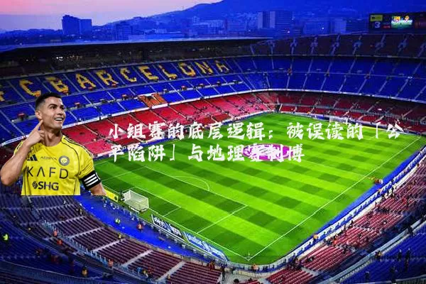 小组赛的底层逻辑：被误读的「公平陷阱」与地理赛制博弈