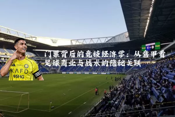 门票背后的竞技经济学：从意甲看足球商业与战术的隐秘关联