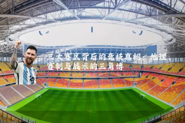 三大赛区背后的竞技真相：地理、赛制与战术的三角博弈