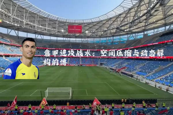 意甲进攻战术：空间压缩与动态解构的博弈