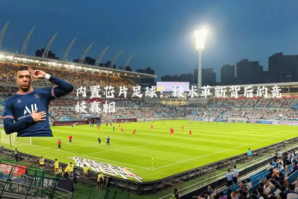 内置芯片足球:技术革新背后的竞技真相