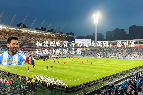 抽签规则背后的竞技逻辑：意甲赛程设计的深层博弈