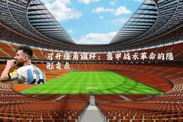 可升降角旗杆：意甲战术革命的隐形支点